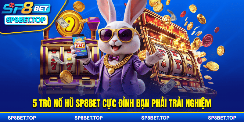 5 trò nổ hũ sp8bet cực đỉnh bạn phải trải nghiệm