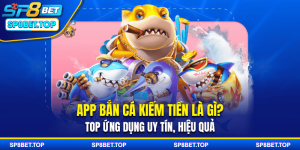 App Bắn Cá Kiếm Tiền Là Gì? Top Ứng Dụng Uy Tín, Hiệu Quả