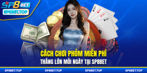 Cách Chơi Phỏm Miễn Phí Thắng Lớn Mỗi Ngày Tại SP8BET