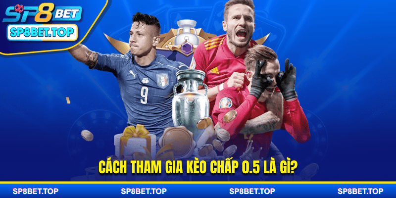Cách tham gia kèo chấp 0.5 là gì?