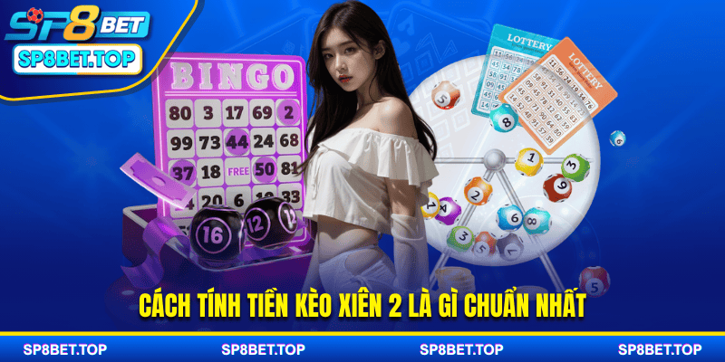 Cách tính tiền kèo xiên 2 là gì chuẩn nhất
