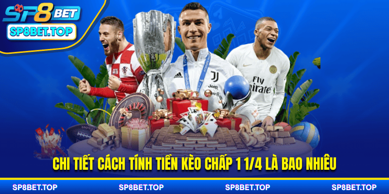 Chi tiết cách tính tiền kèo chấp 1 1/4 là bao nhiêu