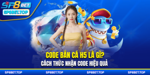 Code Bắn Cá H5 Là Gì? Cách Thức Nhận Code Hiệu Quả 