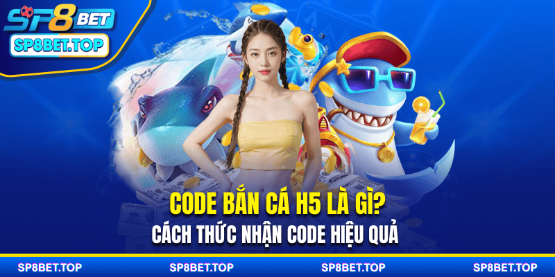 Code Bắn Cá H5 Là Gì? Cách Thức Nhận Code Hiệu Quả 