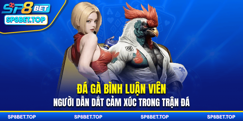 Đá Gà Bình Luận Viên - Người Dẫn Dắt Cảm Xúc Trong Trận Đá