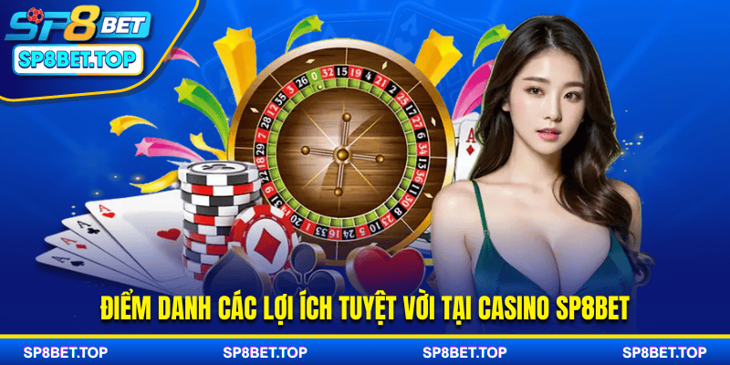 Điểm danh các lợi ích tuyệt vời tại casino SP8BET