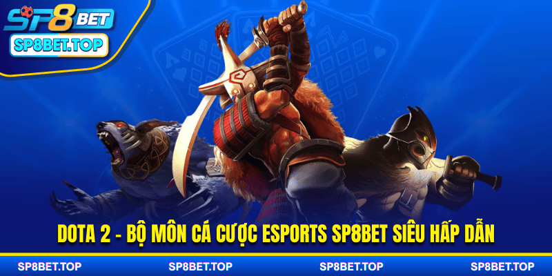 Dota 2 - Bộ môn cá cược Esports SP8BET siêu hấp dẫn