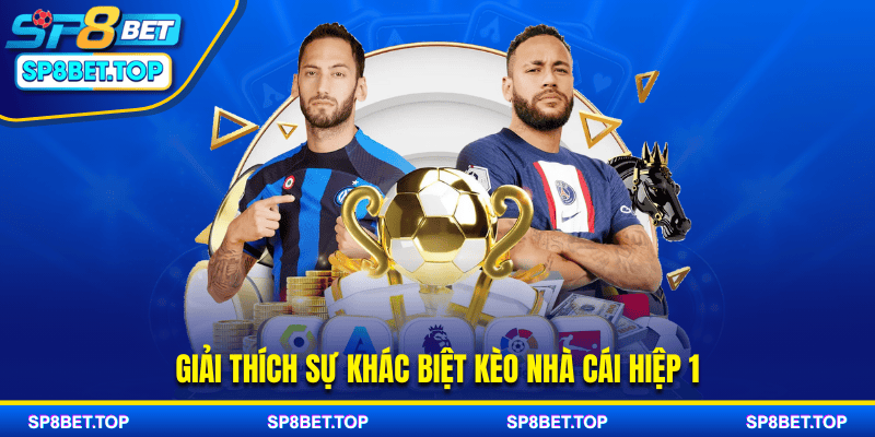 GIải thích sự khác biệt kèo nhà cái hiệp 1