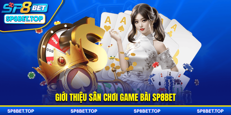 Giới thiệu sân chơi game bài sp8bet