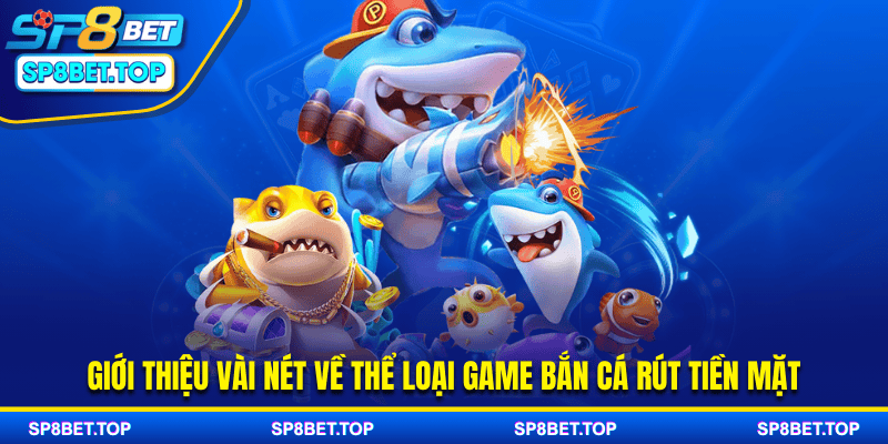 Giới thiệu vài nét về thể loại game bắn cá rút tiền mặt