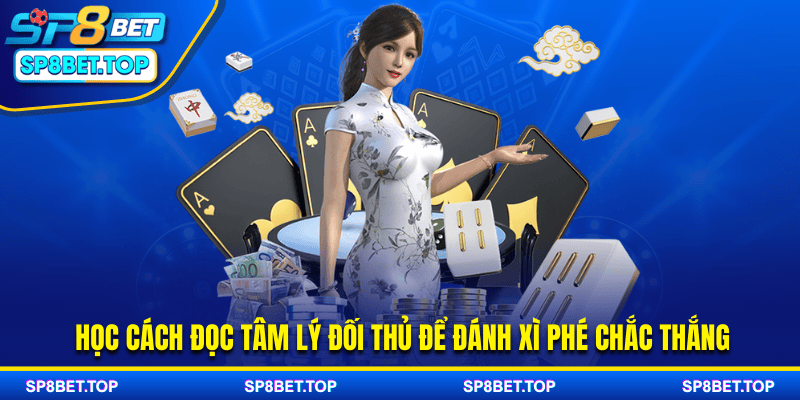 Học cách đọc tâm lý đối thủ để đánh Xì phé chắc thắng