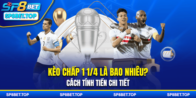 Kèo Chấp 1 1/4 Là Bao Nhiêu? Cách Tính Tiền Chi Tiết