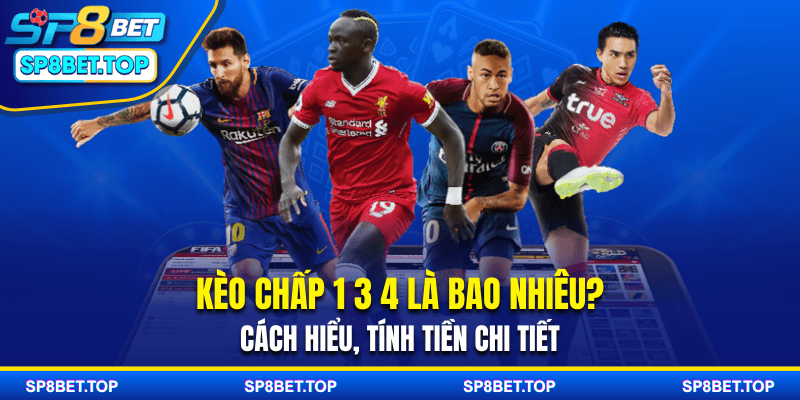 Kèo Chấp 1 3 4 Là Bao Nhiêu? Cách Hiểu, Tính Tiền Chi Tiết