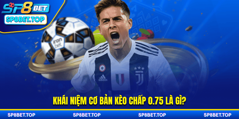 Khái niệm cơ bản kèo chấp 0.75 là gì?