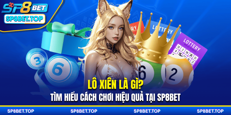 Lô Xiên Là Gì? Tìm Hiểu Cách Chơi Hiệu Quả Tại SP8BET