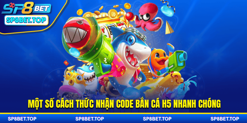 Một số cách thức nhận code bắn cá H5 nhanh chóng