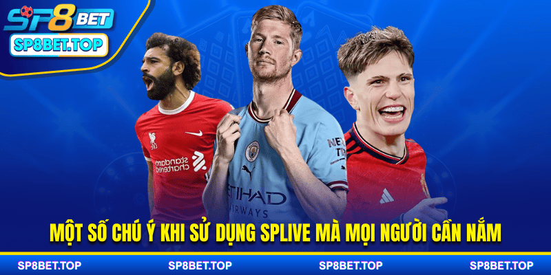 Một số chú ý khi sử dụng SPLive mà mọi người cần nắm