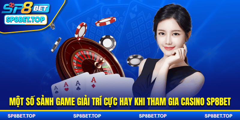 Một số sảnh game giải trí cực hay khi tham gia casino SP8BET