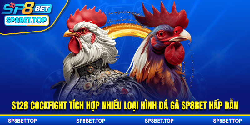 S128 Cockfight tích hợp nhiều loại hình đá gà SP8BET hấp dẫn