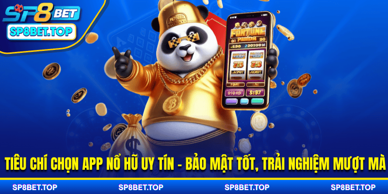 Tiêu chí chọn app nổ hũ uy tín - bảo mật tốt, trải nghiệm mượt mà