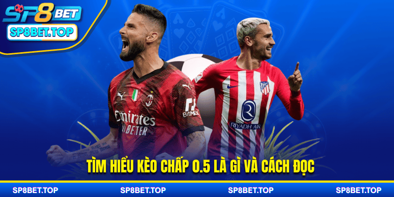 Tìm hiểu kèo chấp 0.5 là gì và cách đọc