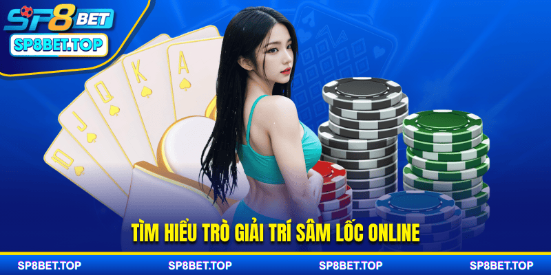 Tìm hiểu trò giải trí sâm lốc online