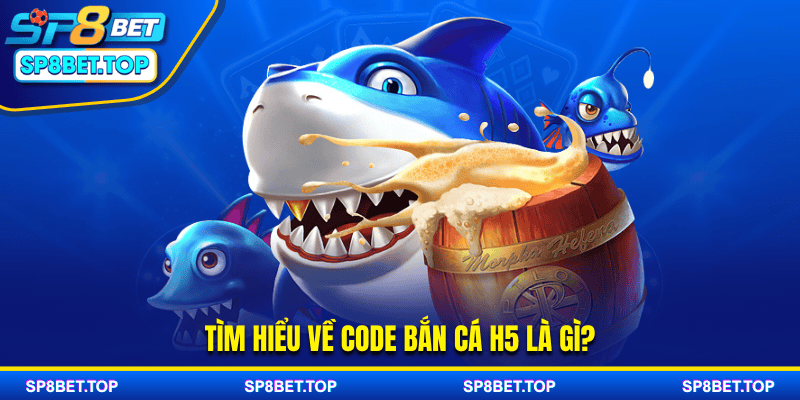 Tìm hiểu về code bắn cá H5 là gì?