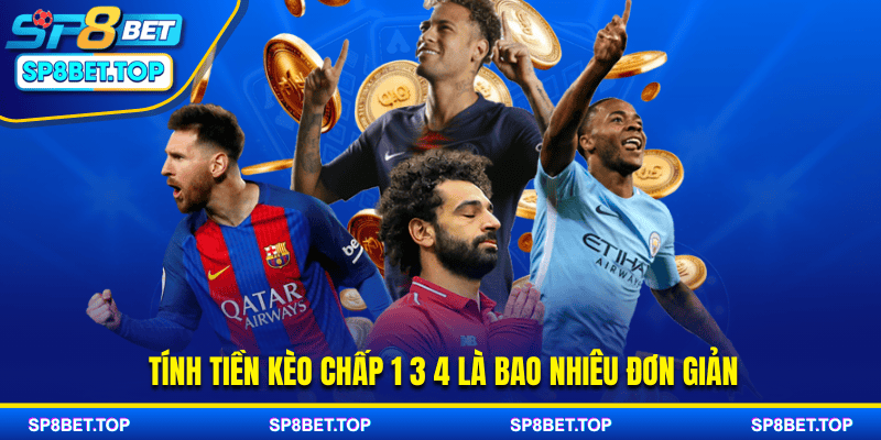 Tính tiền kèo chấp 1 3 4 là bao nhiêu đơn giản