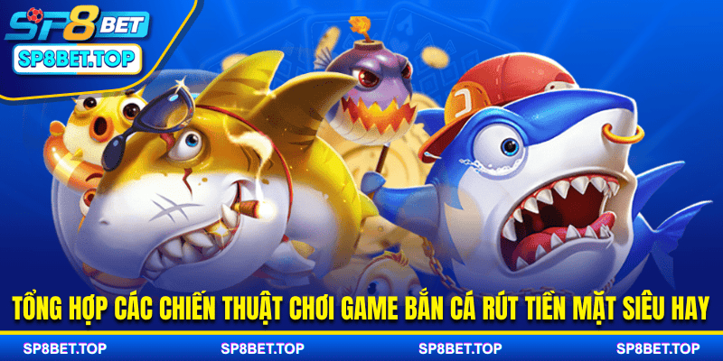 Tổng hợp các chiến thuật chơi game bắn cá rút tiền mặt siêu hay