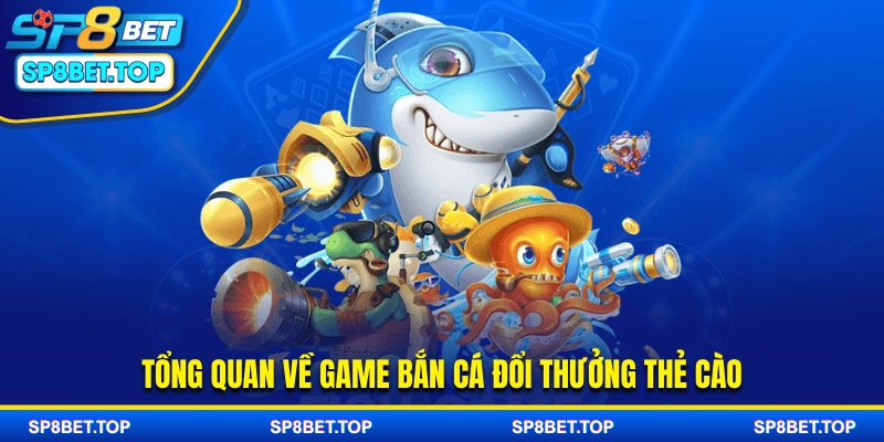 Tổng quan về game bắn cá đổi thưởng thẻ cào