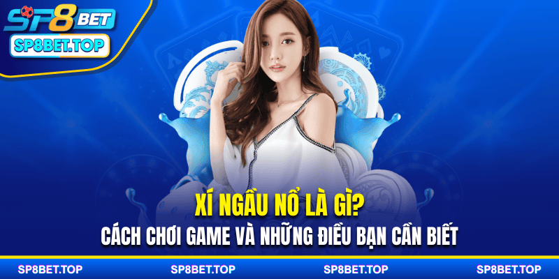 Xí Ngầu Nổ Là Gì? Cách Chơi Game Và Những Điều Bạn Cần Biết